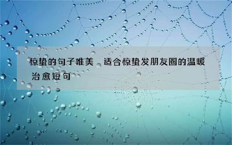 惊蛰的句子唯美 适合惊蛰发朋友圈的温暖治愈短句